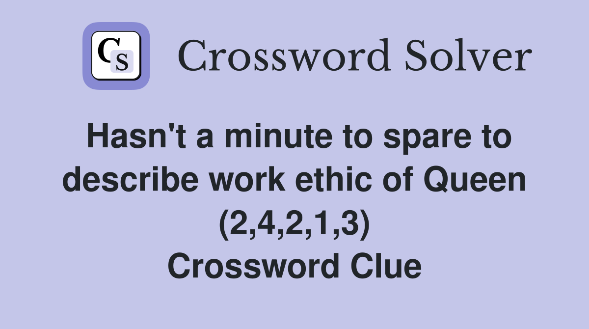 Hasn't a minute to spare to describe work ethic of Queen (2,4,2,1,3